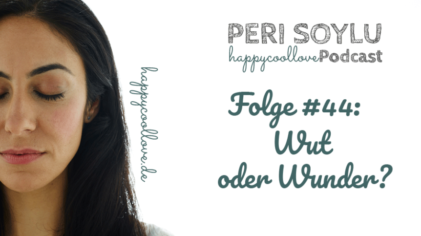 Wut oder Wunder, Wunder, Wut, Ein Kurs in Wundern, happycoollove Podcast, Peri Soylu, Life Coaching, Hamburg