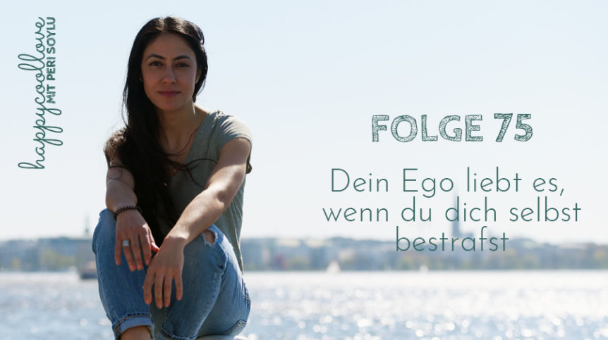Selbstbestrafung, Ego, Ein Kurs in Wundern, happycoollove Podcast, Peri Soylu