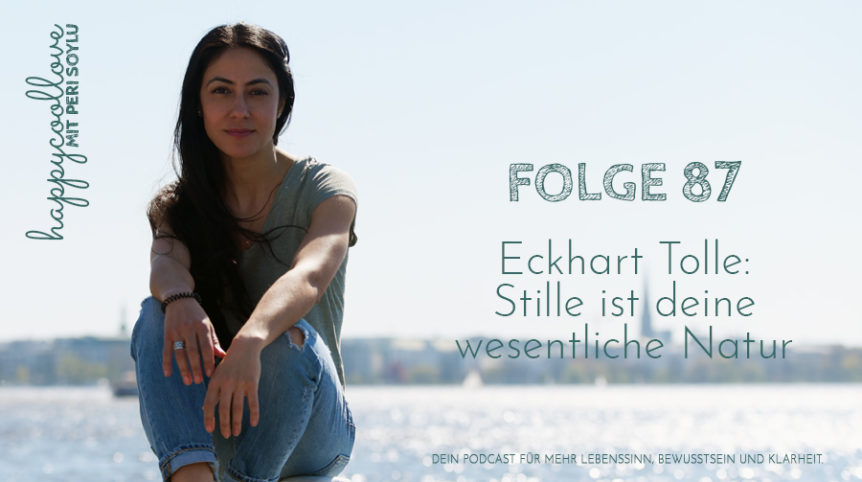 Stille, Stille spricht, Eckhart Tolle. happycoollove Podcast, Peri Soylu